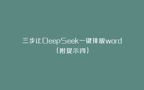 三步让DeepSeek一键排版word(附提示词)