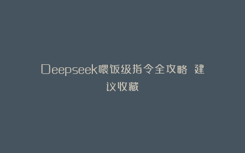 Deepseek喂饭级指令全攻略‼️建议收藏