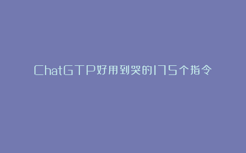 ChatGTP好用到哭的175个指令❗❗