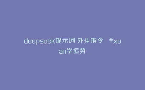 deepseek提示词：外挂指令🔥xuan学运势