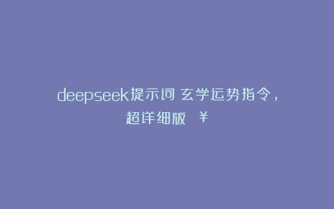 deepseek提示词：玄学运势指令，超详细版🔥