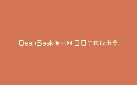 DeepSeek提示词：30个喂饭指令