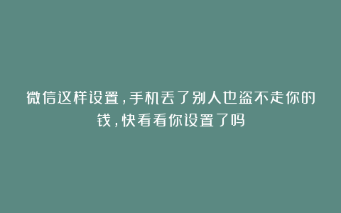 微信这样设置，手机丢了别人也盗不走你的钱，快看看你设置了吗