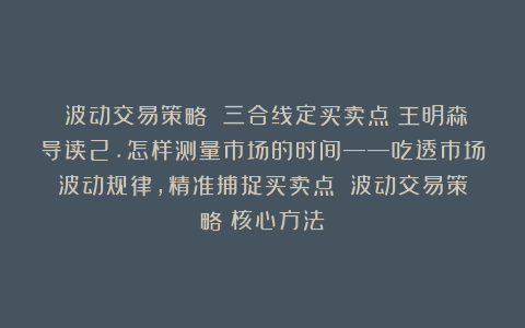 《波动交易策略 三合线定买卖点》王明森导读2.怎样测量市场的时间——吃透市场波动规律，精准捕捉买卖点！《波动交易策略》核心方法