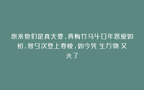 原来他们是真夫妻，青梅竹马40年恩爱如初，曾9次登上春晚，如今凭《生万物》又火了