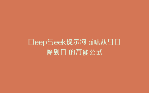 DeepSeek提示词：ai味从90%降到0%的万能公式
