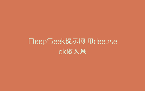 DeepSeek提示词：用deepseek做头条