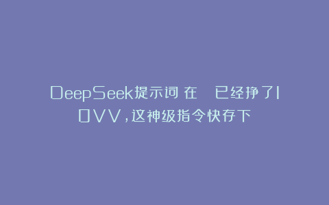 DeepSeek提示词：在🍅已经挣了10VV，这神级指令快存下！