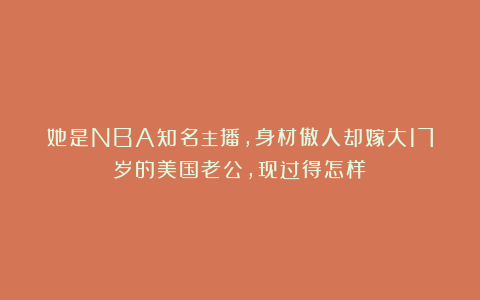 她是NBA知名主播，身材傲人却嫁大17岁的美国老公，现过得怎样？