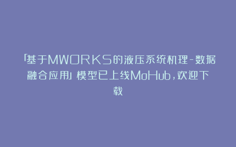 「基于MWORKS的液压系统机理-数据融合应用」模型已上线MoHub，欢迎下载