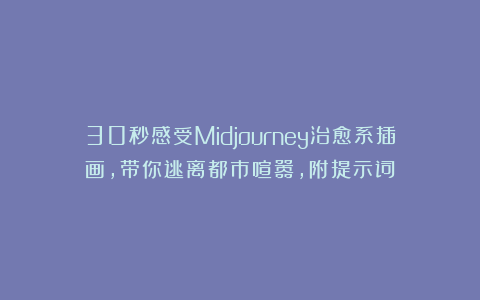 30秒感受Midjourney治愈系插画，带你逃离都市喧嚣，附提示词