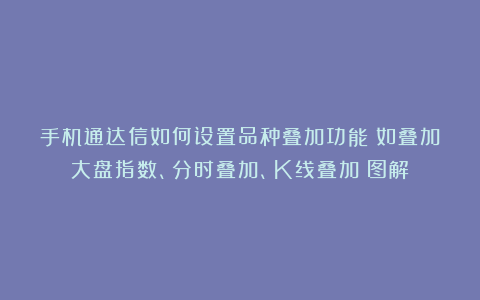 手机通达信如何设置品种叠加功能？如叠加大盘指数、分时叠加、K线叠加（图解）