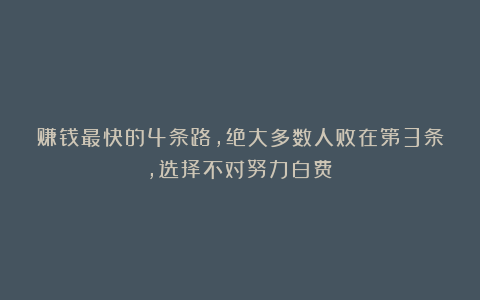 赚钱最快的4条路，绝大多数人败在第3条，选择不对努力白费！