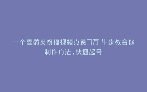 一个喜鹊类祝福视频点赞7万？4步教会你制作方法，快速起号！
