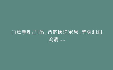 白蕉手札21品，晋韵唐法宋意，笔尖汩汩流淌……