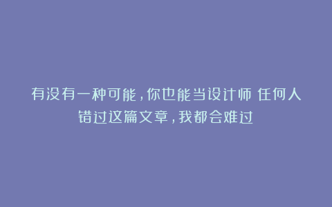 有没有一种可能，你也能当设计师？任何人错过这篇文章，我都会难过！