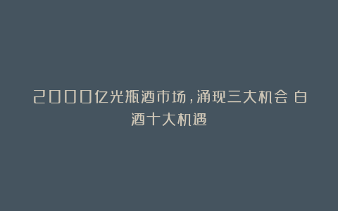 2000亿光瓶酒市场，涌现三大机会｜白酒十大机遇⑨
