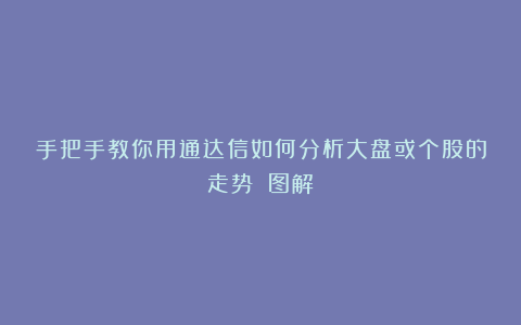 手把手教你用通达信如何分析大盘或个股的走势？（图解）