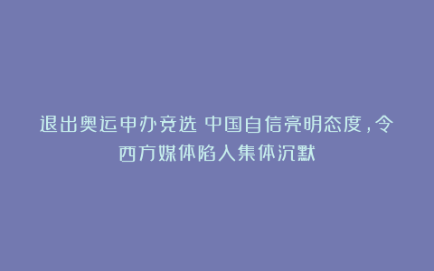 退出奥运申办竞选！中国自信亮明态度，令西方媒体陷入集体沉默