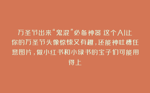 万圣节出来“鬼混”必备神器！这个AI让你的万圣节头像惊悚又有趣，还能神吐槽任意图片，做小红书和小绿书的宝子们可能用得上！