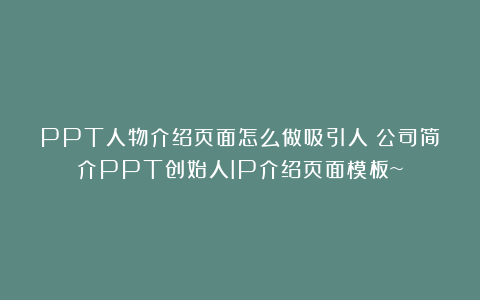 PPT人物介绍页面怎么做吸引人？公司简介PPT创始人IP介绍页面模板~
