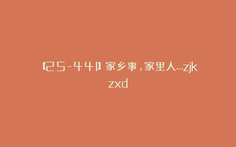 【25-441】家乡事，家里人…zjkzxd