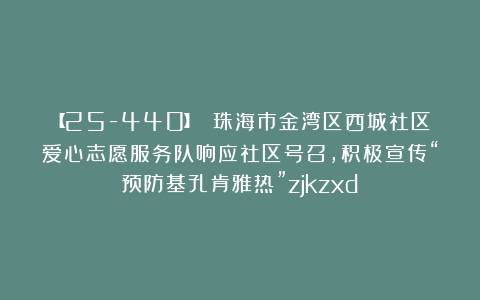 【25-440】 珠海市金湾区西城社区爱心志愿服务队响应社区号召，积极宣传“预防基孔肯雅热”zjkzxd