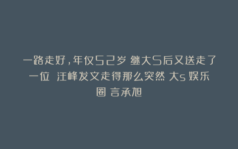 一路走好，年仅52岁！继大S后又送走了一位 汪峰发文走得那么突然|大s|娱乐圈|言承旭