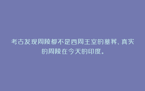 考古发现周陵都不是西周王室的墓葬、真实的周陵在今天的印度。