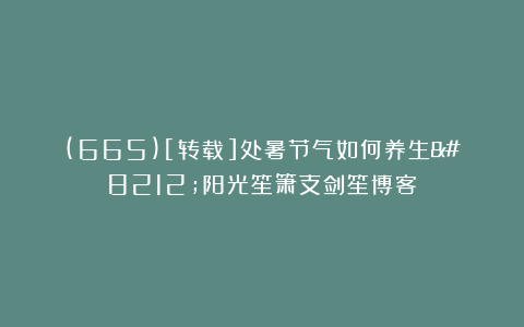 (665)[转载]处暑节气如何养生—阳光笙箫支剑笙博客