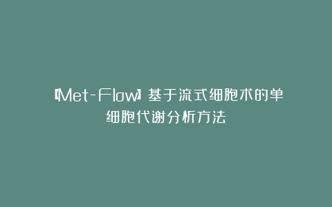 【Met-Flow】基于流式细胞术的单细胞代谢分析方法