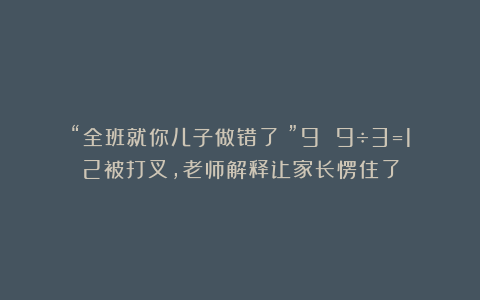 “全班就你儿子做错了！”9 9÷3=12被打叉，老师解释让家长愣住了