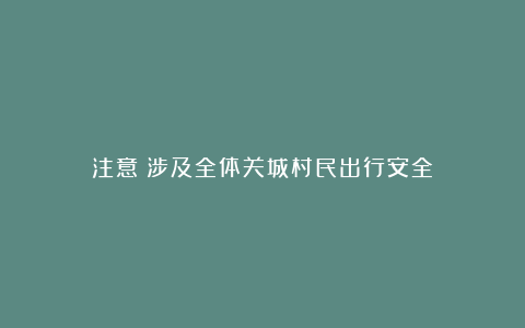 注意：涉及全体关城村民出行安全