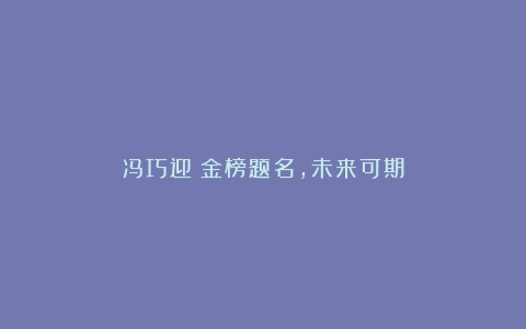 冯巧迎：金榜题名，未来可期