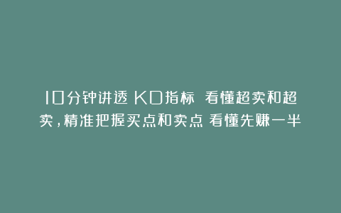 10分钟讲透《KD指标》：看懂超卖和超卖，精准把握买点和卖点！看懂先赚一半！