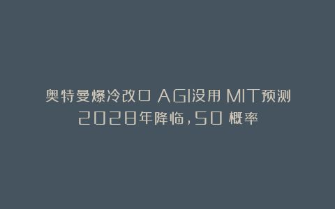 奥特曼爆冷改口：AGI没用？MIT预测2028年降临，50%概率
