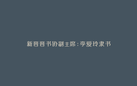 新晋晋书协副主席:李爱玲隶书