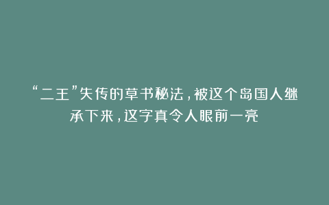 “二王”失传的草书秘法，被这个岛国人继承下来，这字真令人眼前一亮！