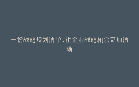 一份战略规划清单，让企业战略机会更加清晰
