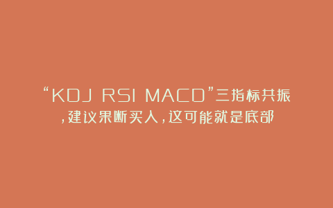 “KDJ RSI MACD”三指标共振，建议果断买入，这可能就是底部