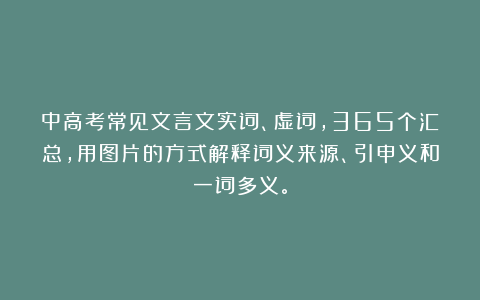 中高考常见文言文实词、虚词，365个汇总，用图片的方式解释词义来源、引申义和一词多义。