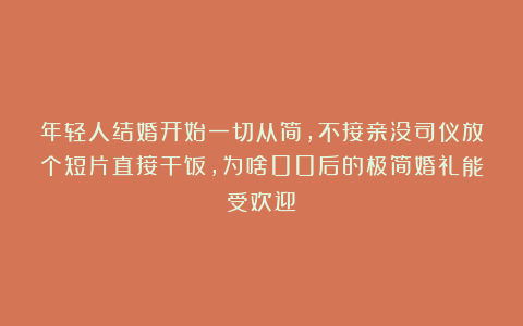 年轻人结婚开始一切从简，不接亲没司仪放个短片直接干饭，为啥00后的极简婚礼能受欢迎？
