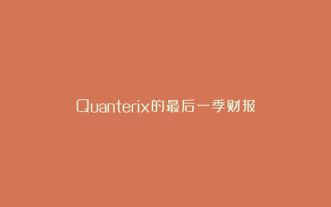 Quanterix的最后一季财报