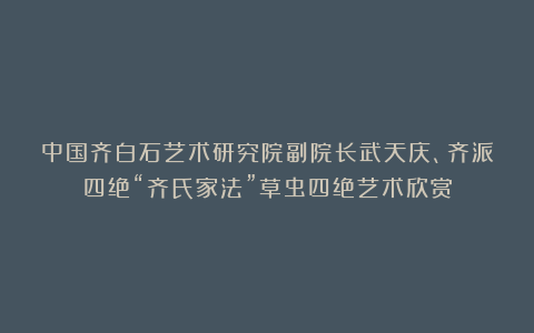 中国齐白石艺术研究院副院长武天庆、齐派四绝“齐氏家法”草虫四绝艺术欣赏