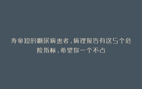 寿命短的糖尿病患者,病理报告有这5个危险指标,希望你一个不占