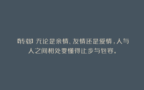 【转载】无论是亲情、友情还是爱情，人与人之间相处要懂得让步与包容。