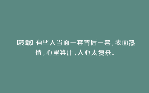 【转载】有些人当面一套背后一套，表面热情，心里算计，人心太复杂。