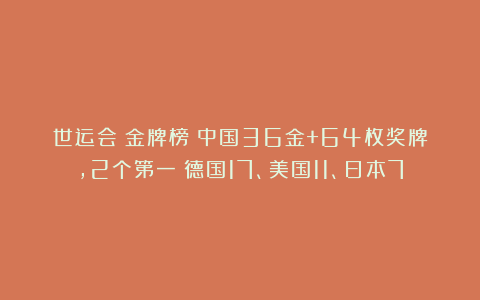 世运会|金牌榜：中国36金+64枚奖牌，2个第一！德国17、美国11、日本7