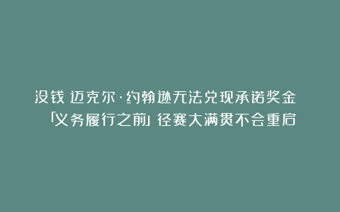 没钱！迈克尔·约翰逊无法兑现承诺奖金 「义务履行之前」径赛大满贯不会重启