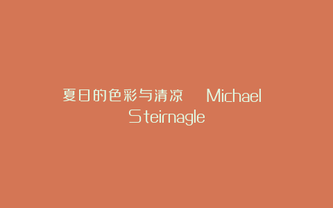 夏日的色彩与清凉 | Michael Steirnagle